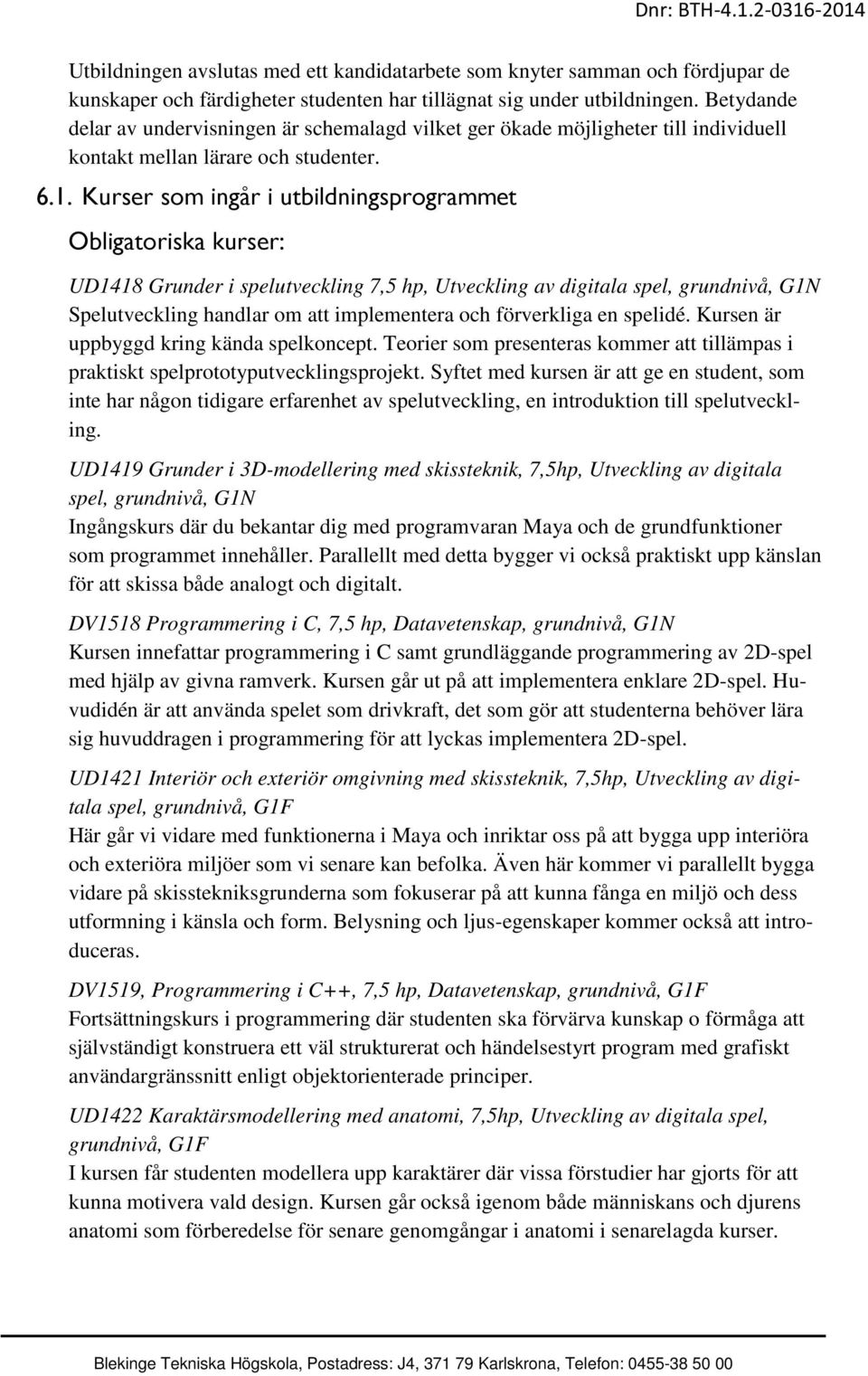 Kurser som ingår i utbildningsprogrammet Obligatoriska kurser: UD1418 Grunder i spelutveckling 7,5 hp, Utveckling av digitala spel, grundnivå, G1N Spelutveckling handlar om att implementera och