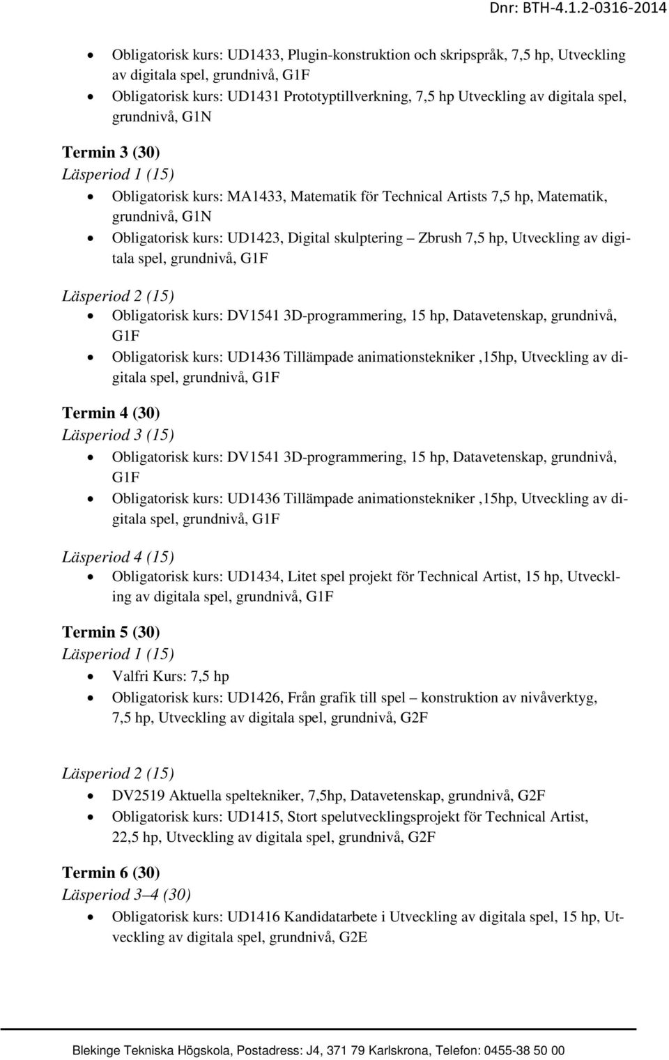 hp, Utveckling av digitala spel, grundnivå, Läsperiod 2 (15) Obligatorisk kurs: DV1541 3D-programmering, 15 hp, Datavetenskap, grundnivå, Obligatorisk kurs: UD1436 Tillämpade animationstekniker,15hp,