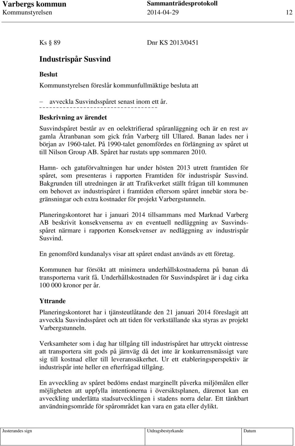 På 1990-talet genomfördes en förlängning av spåret ut till Nilson Group AB. Spåret har rustats upp sommaren 2010.