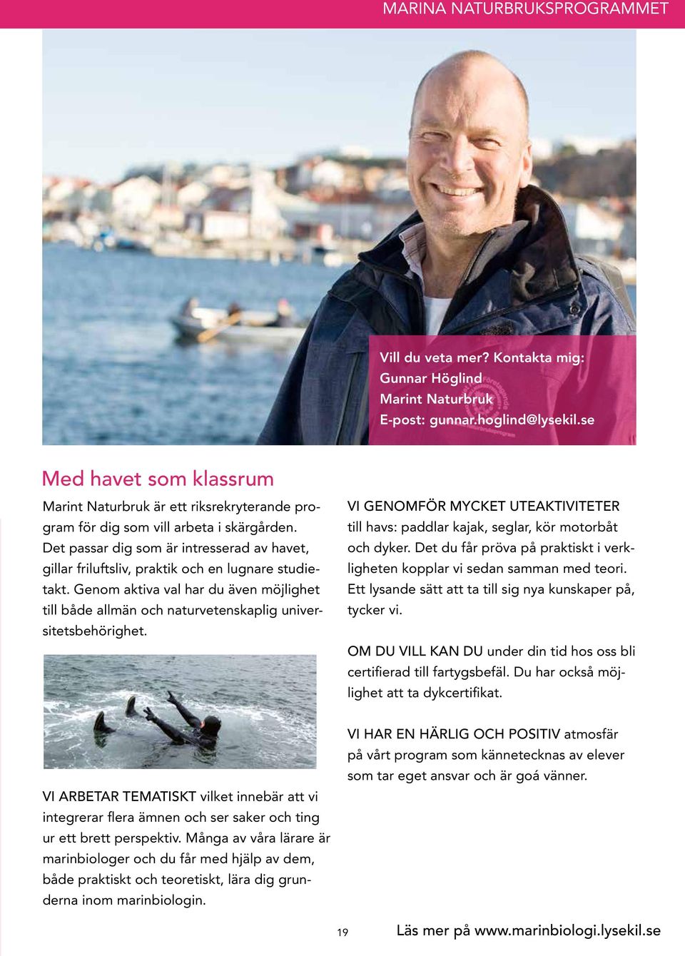 Det passar dig som är intresserad av havet, gillar friluftsliv, praktik och en lugnare studietakt. Genom aktiva val har du även möjlighet till både allmän och naturvetenskaplig universitetsbehörighet.