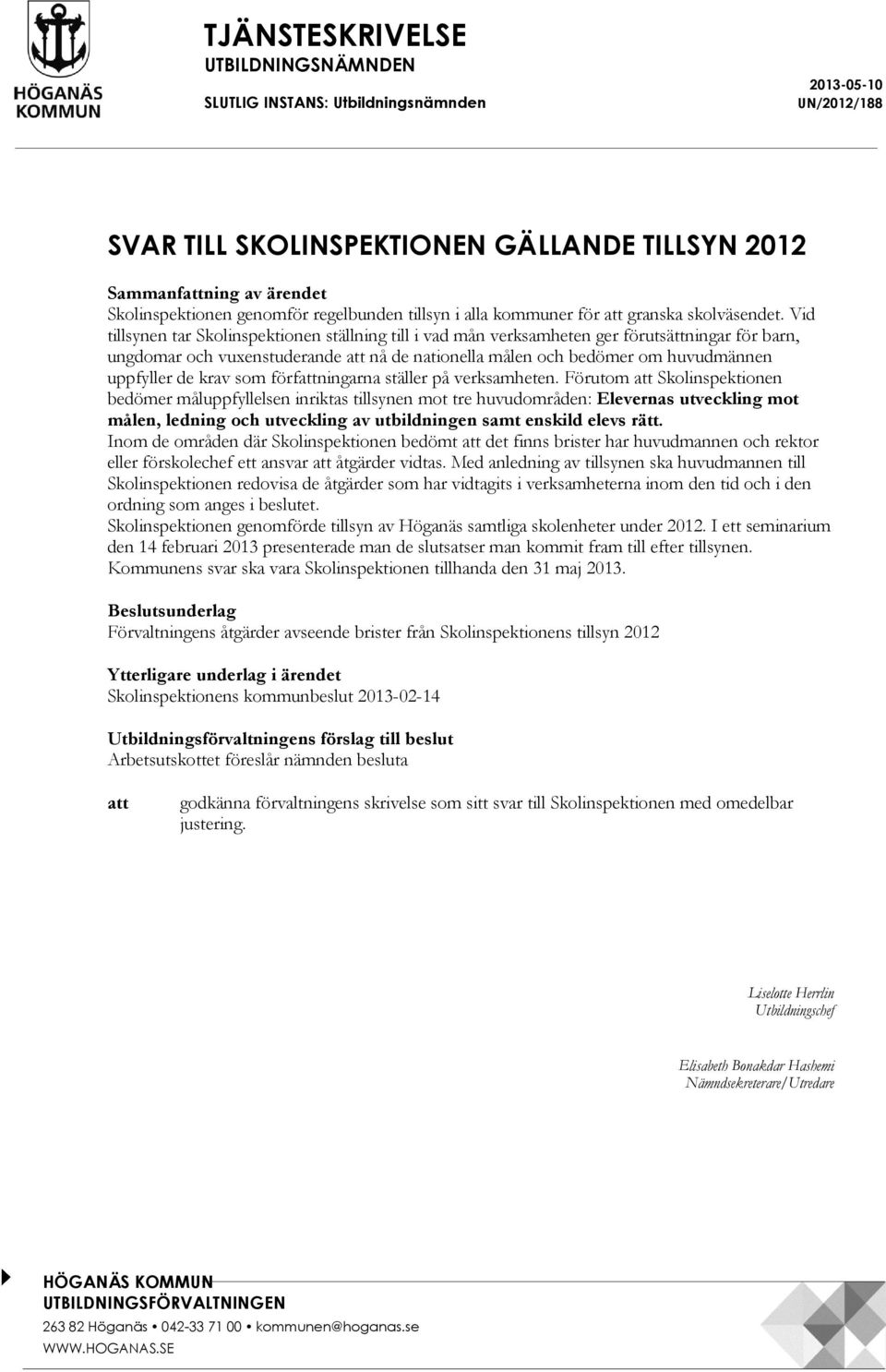 Vid tillsynen tar Skolinspektionen ställning till i vad mån verksamheten ger förutsättningar för barn, ungdomar och vuxenstuderande att nå de nationella målen och bedömer om huvudmännen uppfyller de