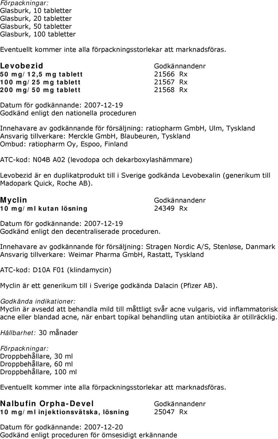 Espoo, Finland ATC-kod: N04B A02 (levodopa och dekarboxylashämmare) Levobezid är en duplikatprodukt till i Sverige godkända Levobexalin (generikum till Madopark Quick, Roche AB).