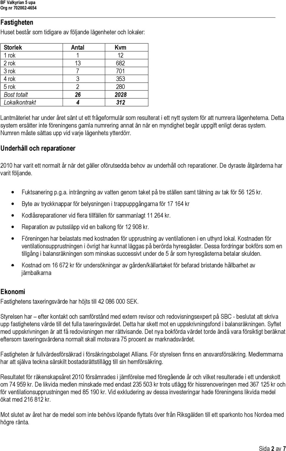 Detta system ersätter inte föreningens gamla numrering annat än när en myndighet begär uppgift enligt deras system. Numren måste sättas upp vid varje lägenhets ytterdörr.