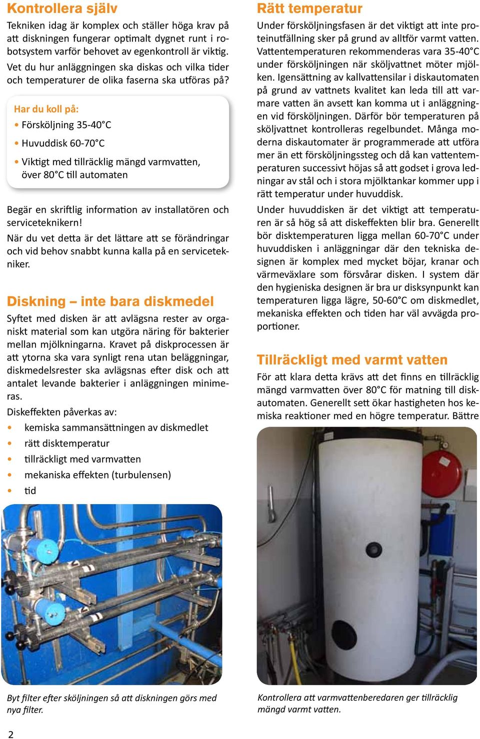 Har du koll på: Försköljning 35-40 C Huvuddisk 60-70 C Viktigt med tillräcklig mängd varmvatten, över 80 C till automaten Begär en skriftlig information av installatören och serviceteknikern!