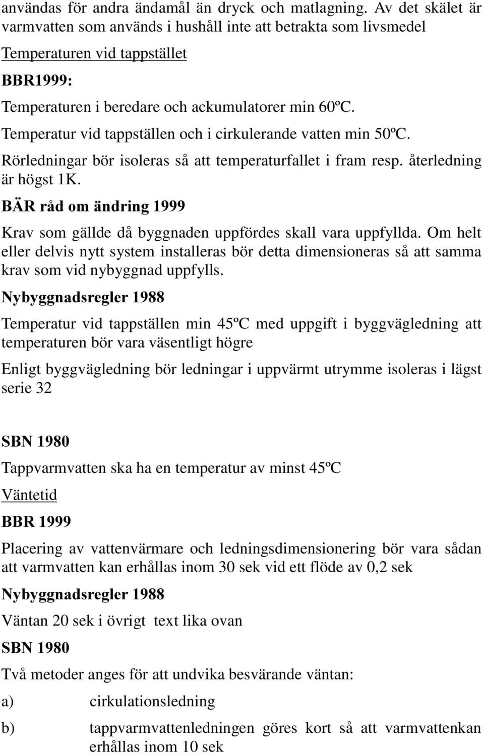 Temperatur vid tappställen och i cirkulerande vatten min 50ºC. Rörledningar bör isoleras så att temperaturfallet i fram resp. återledning är högst 1K.