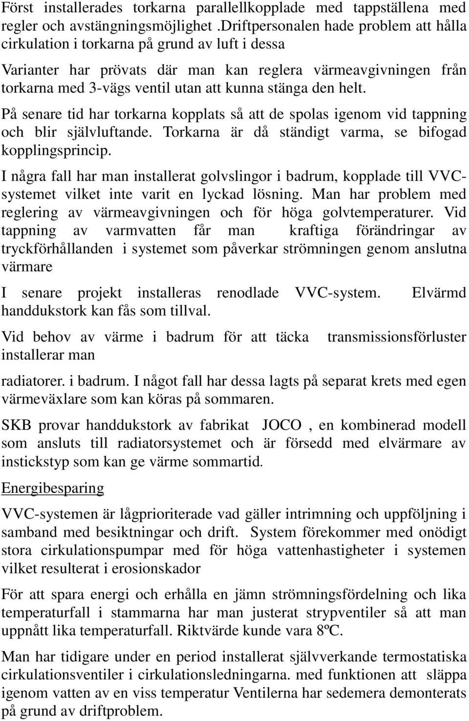 den helt. På senare tid har torkarna kopplats så att de spolas igenom vid tappning och blir självluftande. Torkarna är då ständigt varma, se bifogad kopplingsprincip.