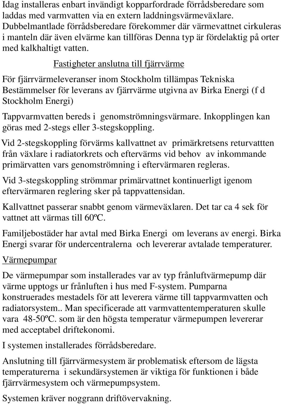 Fastigheter anslutna till fjärrvärme För fjärrvärmeleveranser inom Stockholm tillämpas Tekniska Bestämmelser för leverans av fjärrvärme utgivna av Birka Energi (f d Stockholm Energi) Tappvarmvatten