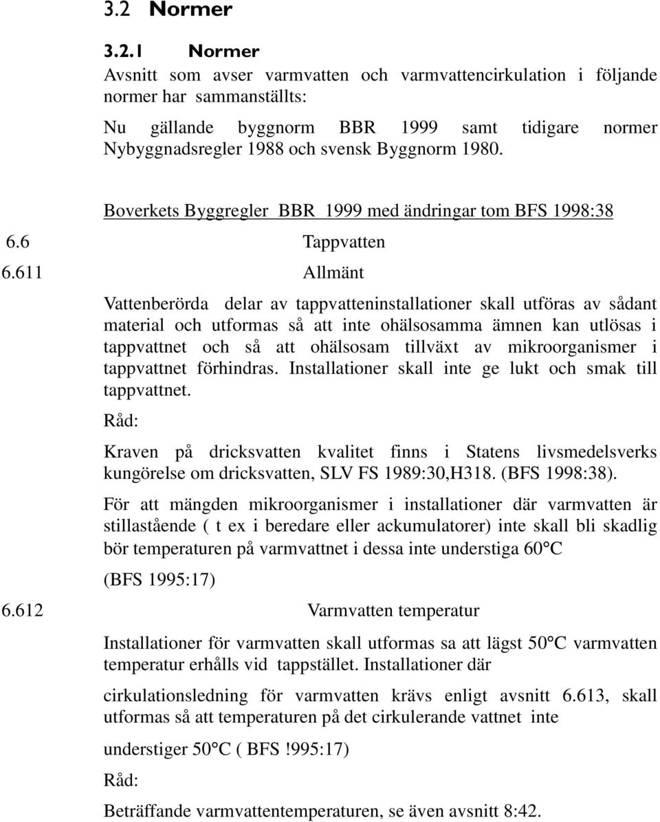 611 Allmänt Vattenberörda delar av tappvatteninstallationer skall utföras av sådant material och utformas så att inte ohälsosamma ämnen kan utlösas i tappvattnet och så att ohälsosam tillväxt av