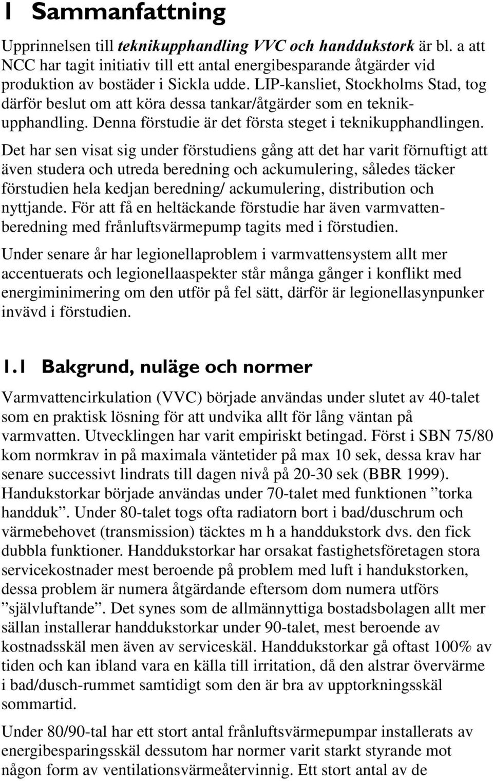 Det har sen visat sig under förstudiens gång att det har varit förnuftigt att även studera och utreda beredning och ackumulering, således täcker förstudien hela kedjan beredning/ ackumulering,