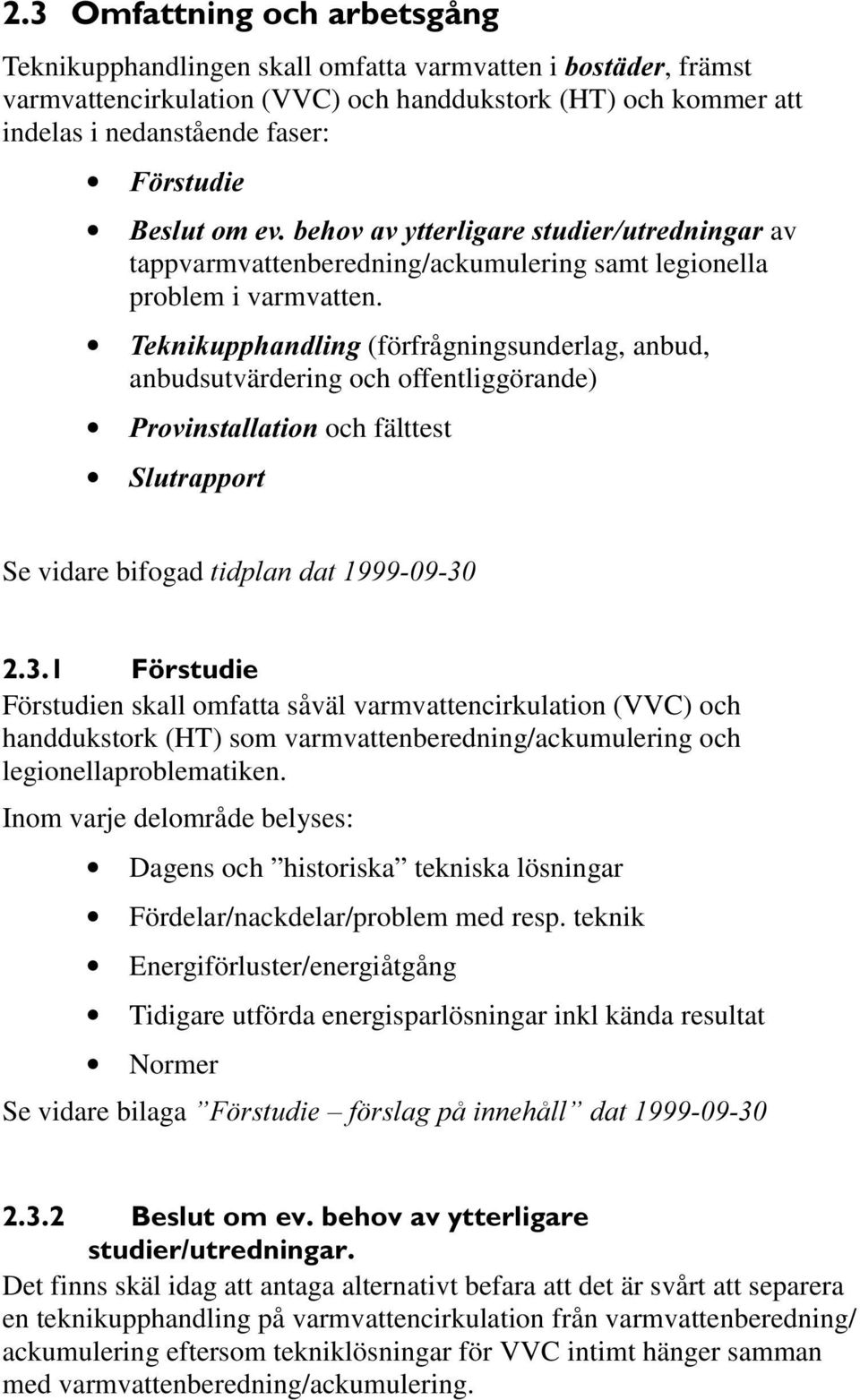 7HNQLNXSSKDQGOLQJ (förfrågningsunderlag, anbud, anbudsutvärdering och offentliggörande) 3URYLQVWDOODWLRQ och fälttest 6OXWUDSSRUW Se vidare bifogad WLGSODQGDW ) UVWXGLH Förstudien skall omfatta såväl