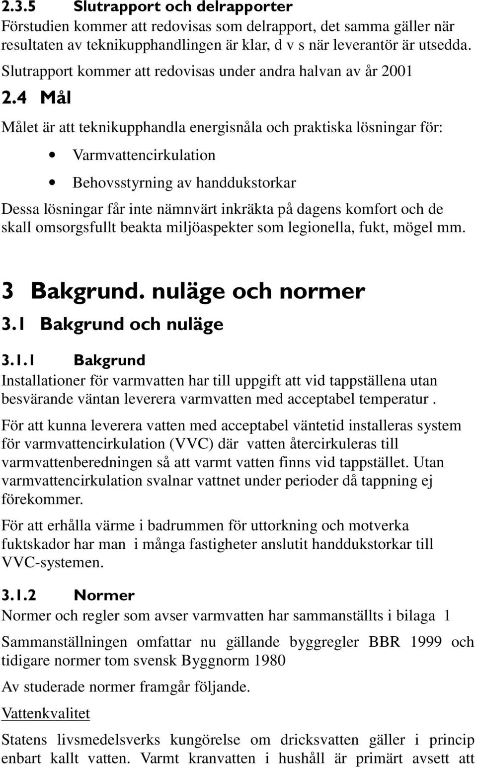 lösningar får inte nämnvärt inkräkta på dagens komfort och de skall omsorgsfullt beakta miljöaspekter som legionella, fukt, mögel mm.