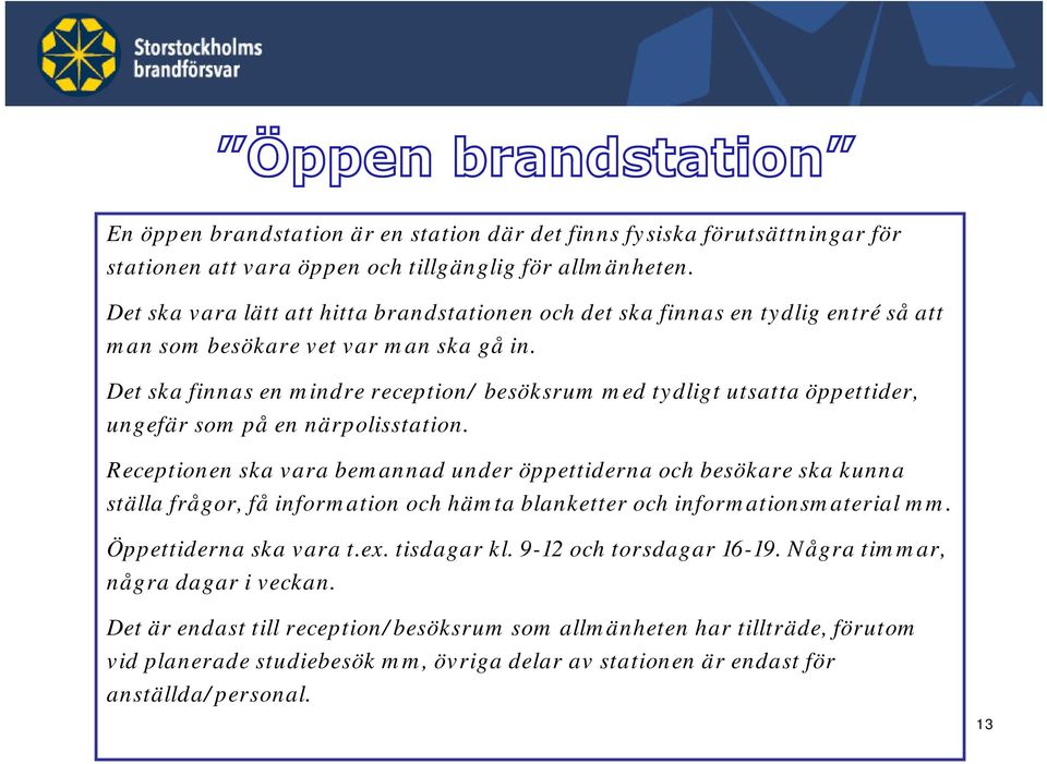 Det ska finnas en mindre reception/ besöksrum med tydligt utsatta öppettider, ungefär som på en närpolisstation.