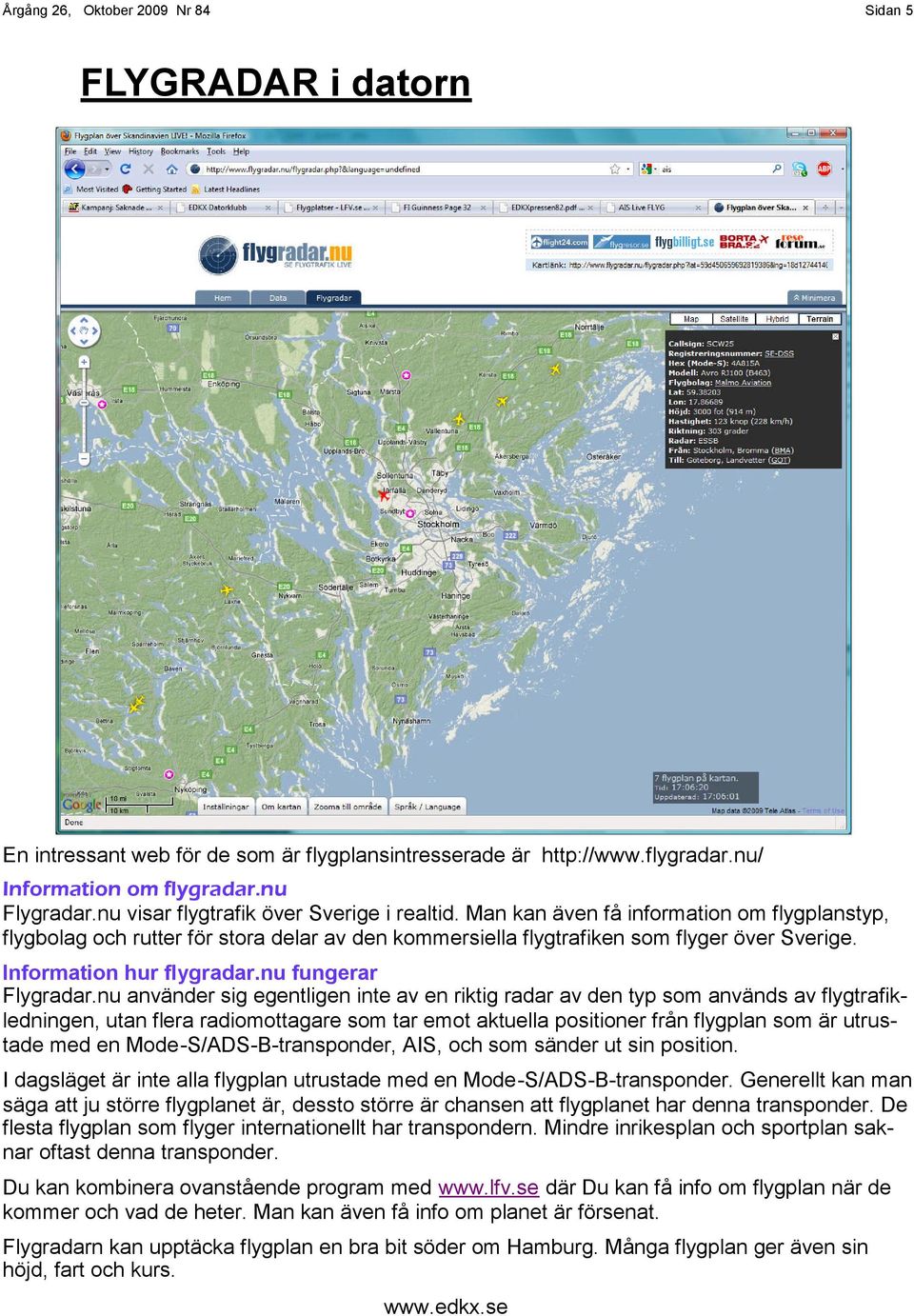 nu använder sig egentligen inte av en riktig radar av den typ som används av flygtrafikledningen, utan flera radiomottagare som tar emot aktuella positioner från flygplan som är utrustade med en