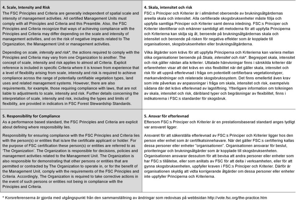 Also, the FSC Principles and Criteria recognize that ways of achieving compliance with the Principles and Criteria may differ depending on the scale and intensity of management activities, and on the