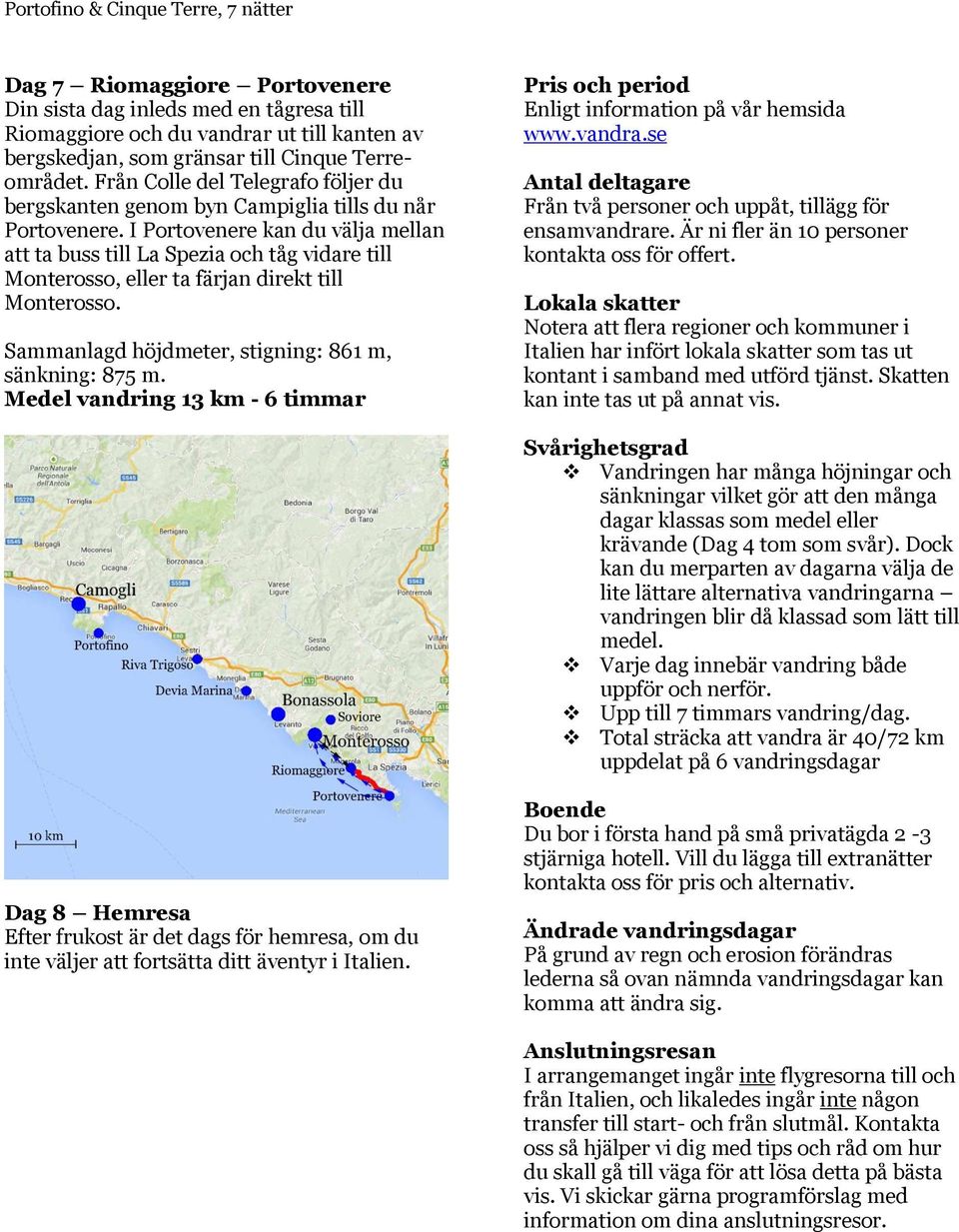 I Portovenere kan du välja mellan att ta buss till La Spezia och tåg vidare till Monterosso, eller ta färjan direkt till Monterosso. Sammanlagd höjdmeter, stigning: 861 m, sänkning: 875 m.