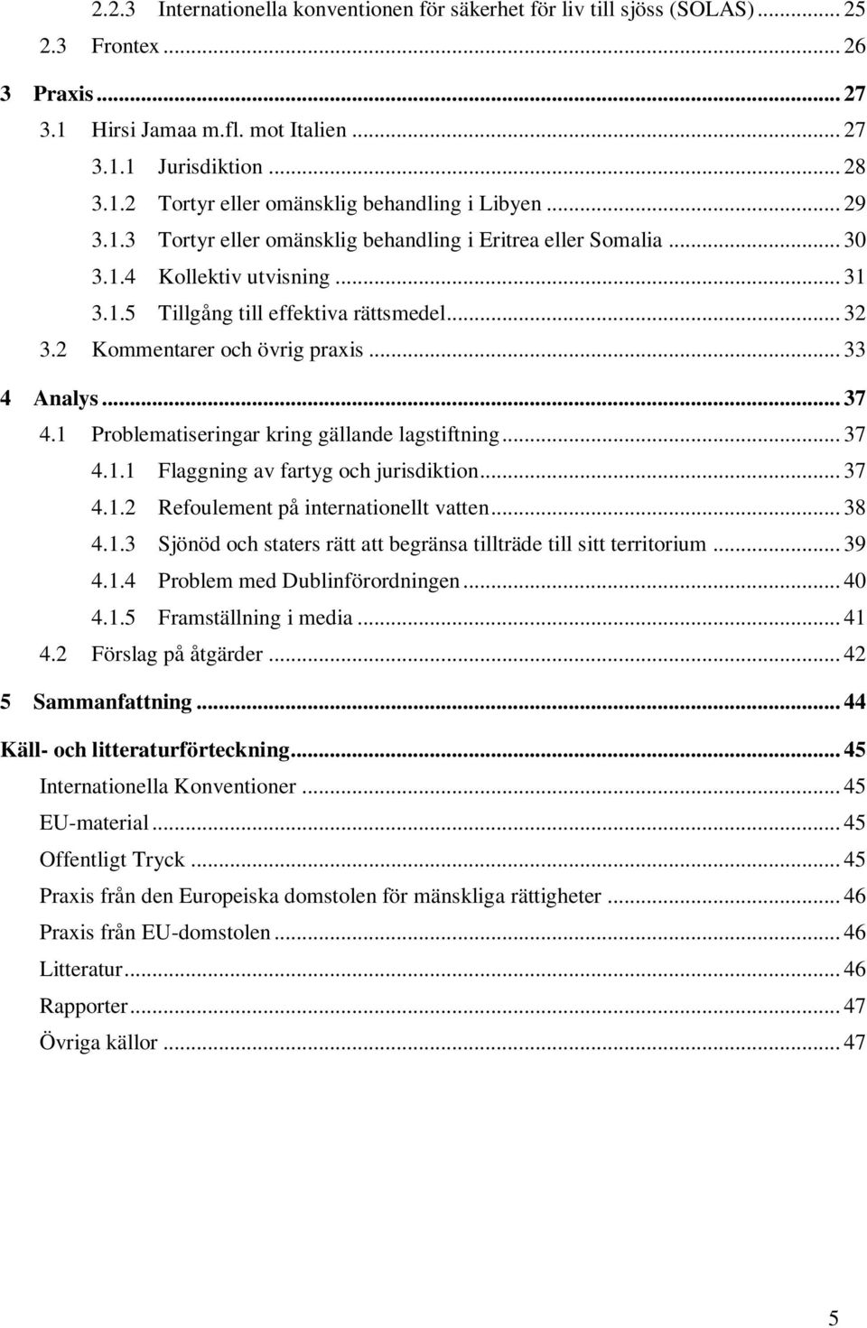 .. 33 4 Analys... 37 4.1 Problematiseringar kring gällande lagstiftning... 37 4.1.1 Flaggning av fartyg och jurisdiktion... 37 4.1.2 Refoulement på internationellt vatten... 38 4.1.3 Sjönöd och staters rätt att begränsa tillträde till sitt territorium.