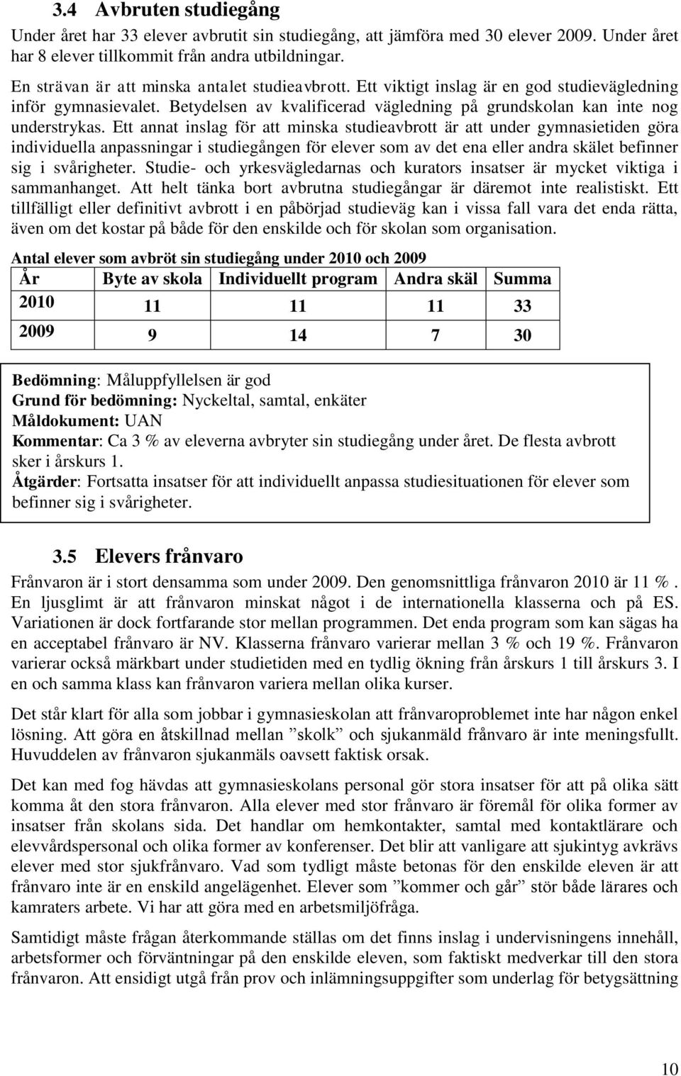 Ett annat inslag för att minska studieavbrott är att under gymnasietiden göra individuella anpassningar i studiegången för elever som av det ena eller andra skälet befinner sig i svårigheter.