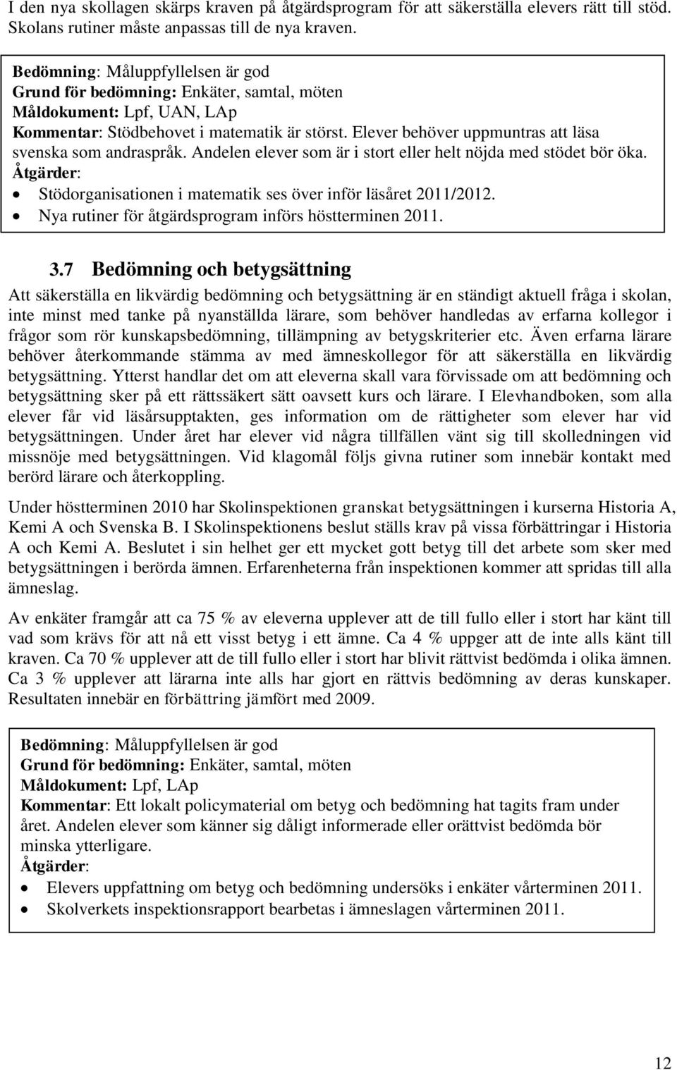 Andelen elever som är i stort eller helt nöjda med stödet bör öka. Åtgärder: Stödorganisationen i matematik ses över inför läsåret 2011/2012. Nya rutiner för åtgärdsprogram införs höstterminen 2011.