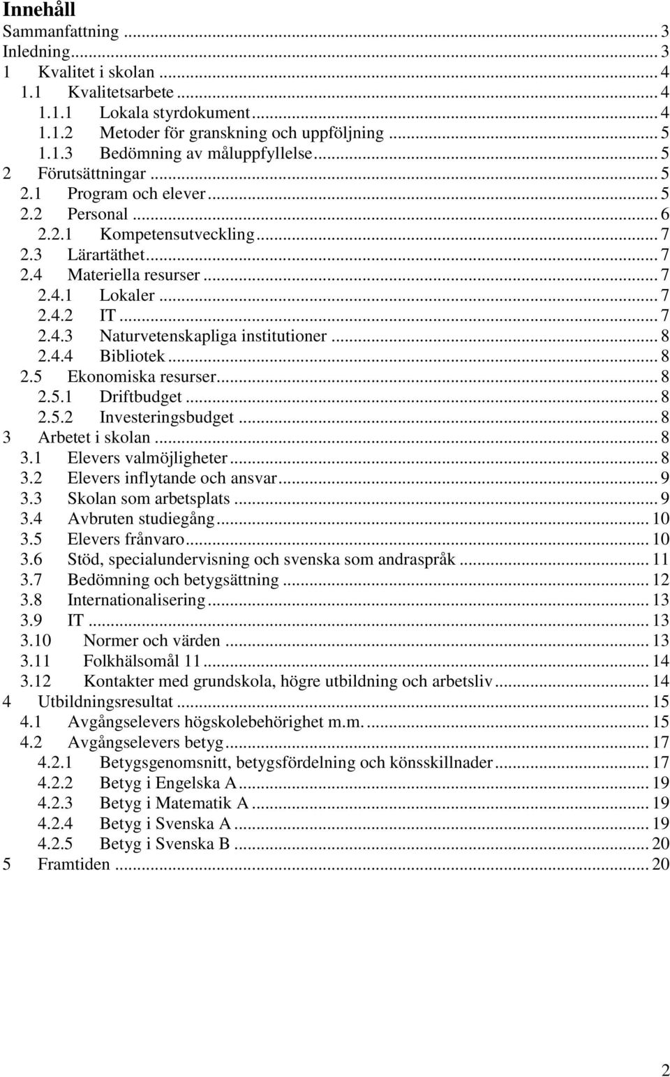 .. 8 2.4.4 Bibliotek... 8 2.5 Ekonomiska resurser... 8 2.5.1 Driftbudget... 8 2.5.2 Investeringsbudget... 8 3 Arbetet i skolan... 8 3.1 Elevers valmöjligheter... 8 3.2 Elevers inflytande och ansvar.