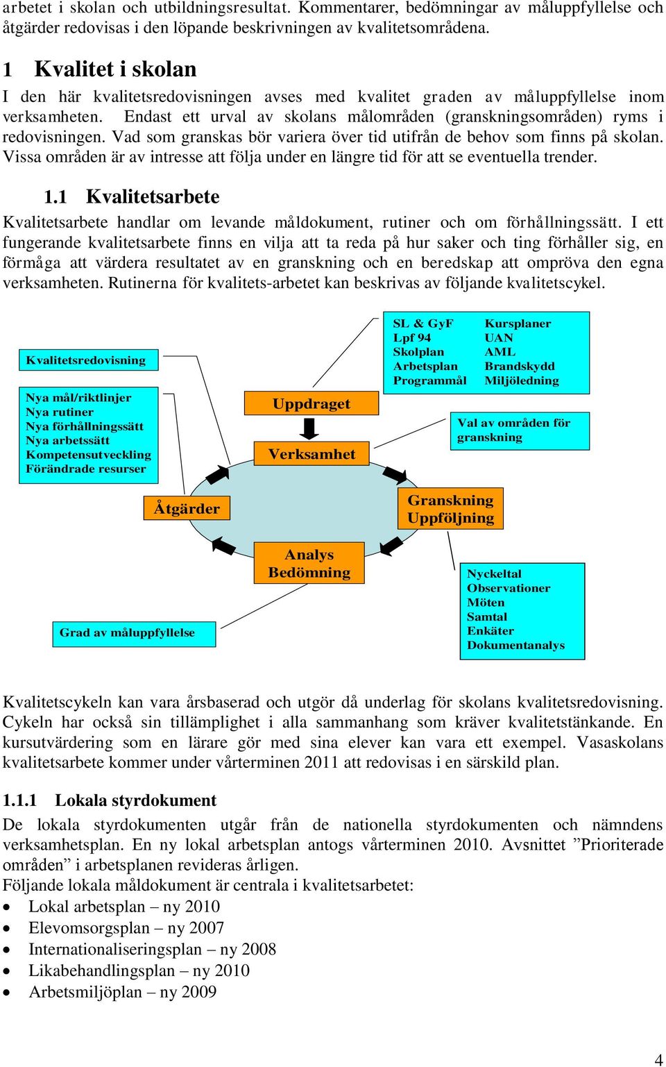 Vad som granskas bör variera över tid utifrån de behov som finns på skolan. Vissa områden är av intresse att följa under en längre tid för att se eventuella trender. 1.