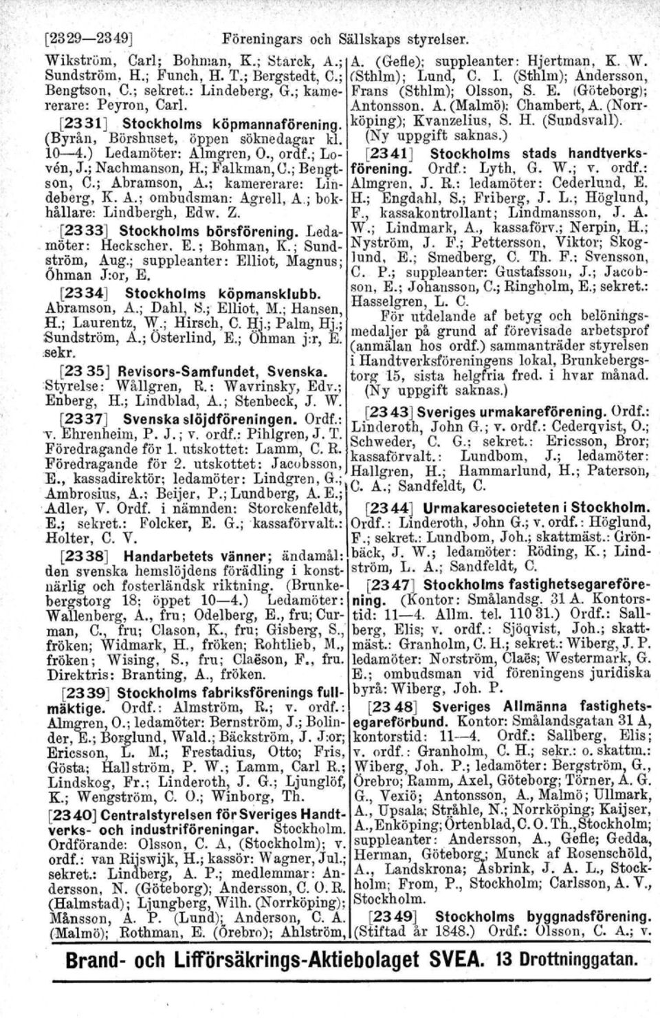 (Norr- [2331J Stockholms köpmannaförening. köping); Kvanzelius, S. H. (Sundsvall). (Byrån, Börshuset, öppen söknedagar kl. (Ny uppgift saknas.) 1~-4.) Ledamöter: Almgren, O., ordf.