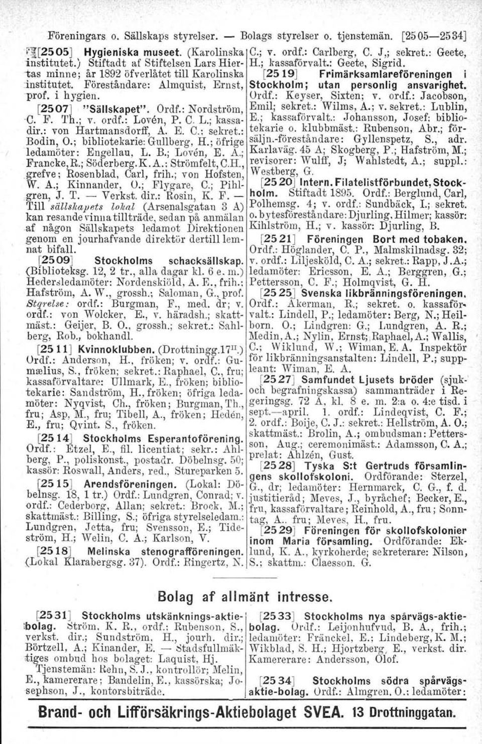 Föreståndare: Almquist, Ernst, Stockholm; utan personlig ansvarighet. 'prof. i hygien. Ordf.: Keyser, Sixten: v. ordf.: Jacobson, [2507J "Sällskapet". Ordf.: Nordström, Emil; sekr~t.: Wilms, A.; v.