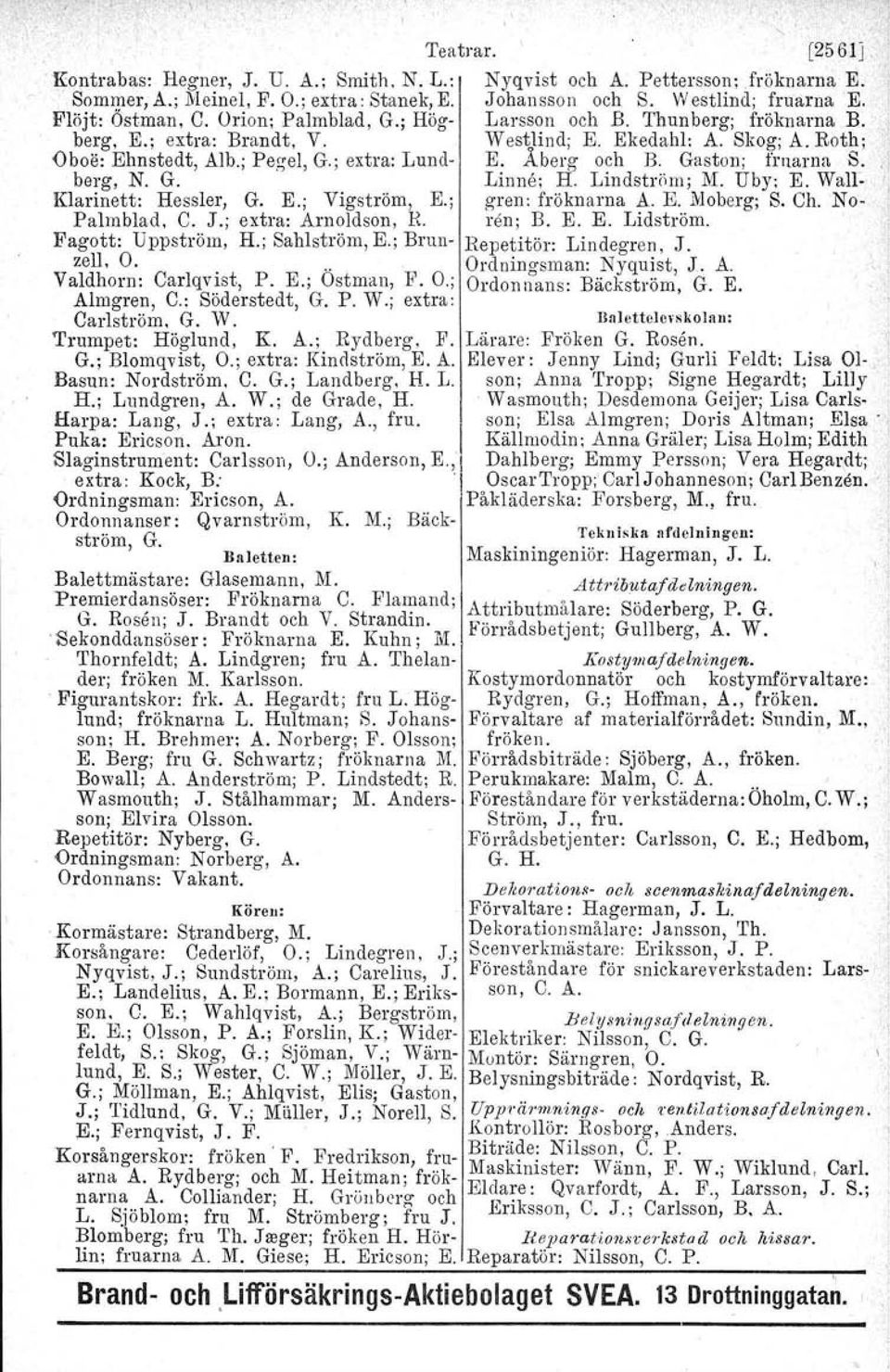 Åberg och B. Gaston; fruarna S" " berg, N. G. Linne; H. Lindström; M. Uby. E. Wall-. Klarinett: Hessler, G. E.; Vigström, E.; gren: fröknarna A. E. Moberg; S. Ch. No- Palmblad, C. J.