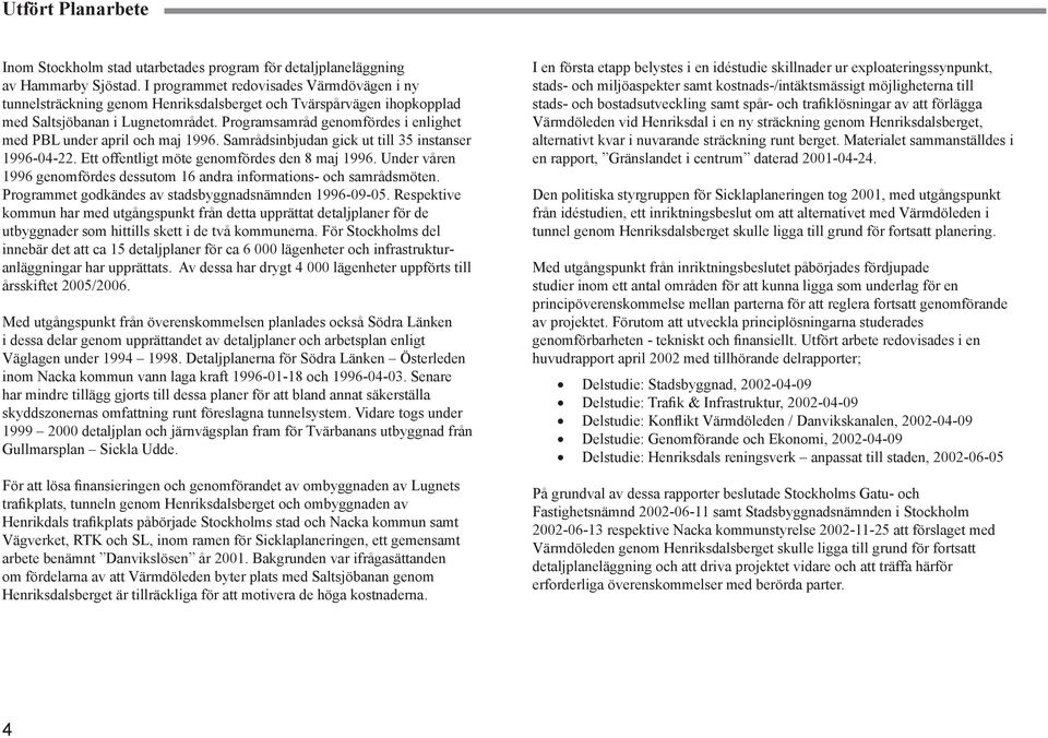 Programsamråd genomfördes i enlighet med PBL under april och maj 1996. Samrådsinbjudan gick ut till 35 instanser 1996-04-22. Ett offentligt möte genomfördes den 8 maj 1996.