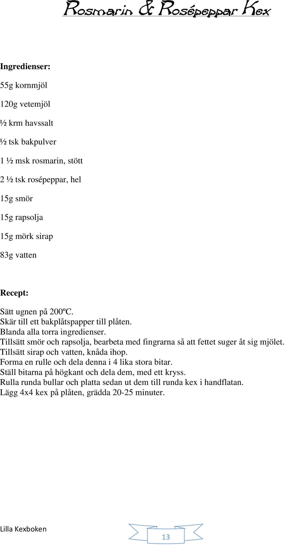 Tillsätt smör och rapsolja, bearbeta med fingrarna så att fettet suger åt sig mjölet. Tillsätt sirap och vatten, knåda ihop.