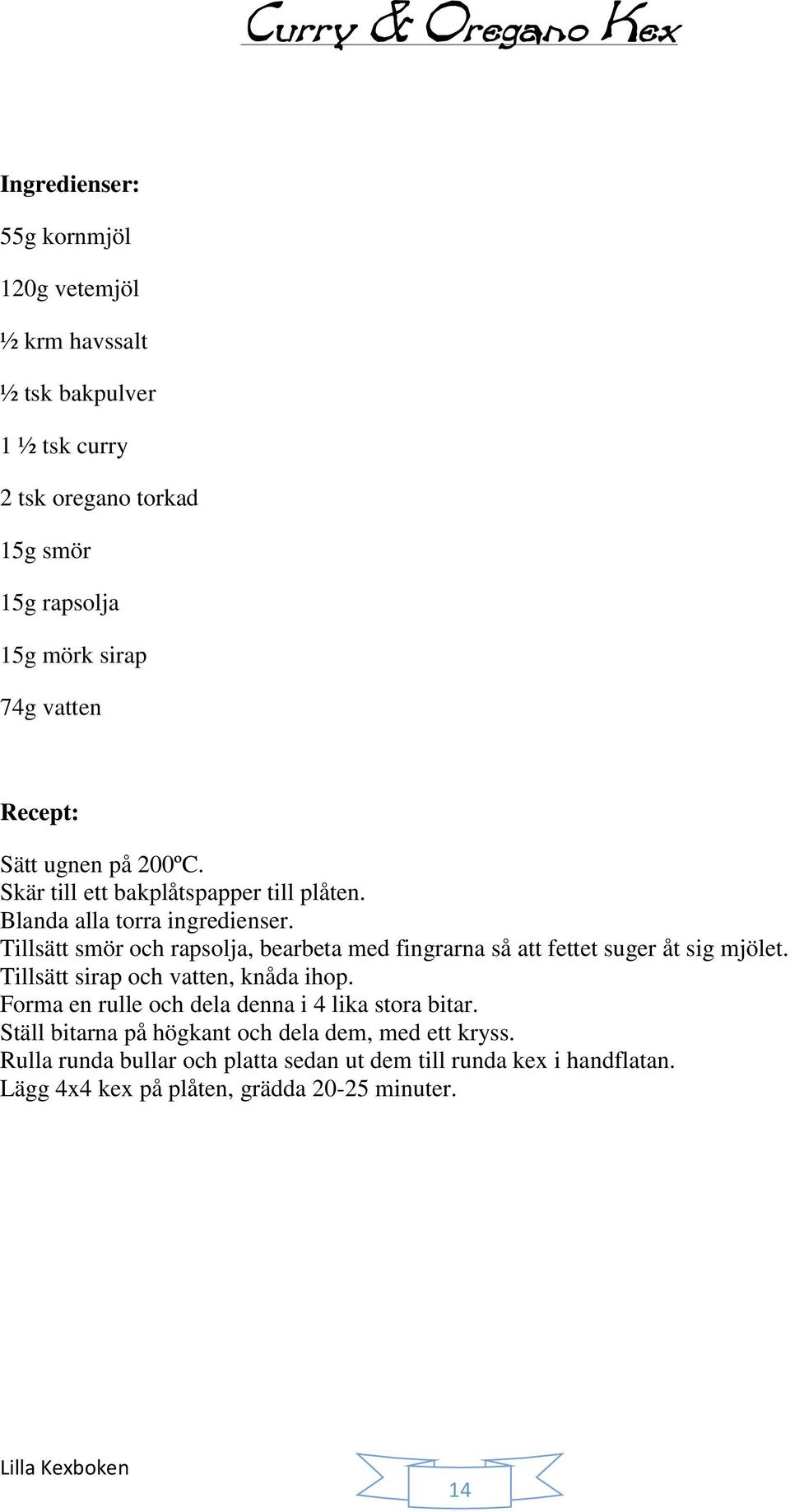 Tillsätt smör och rapsolja, bearbeta med fingrarna så att fettet suger åt sig mjölet. Tillsätt sirap och vatten, knåda ihop.