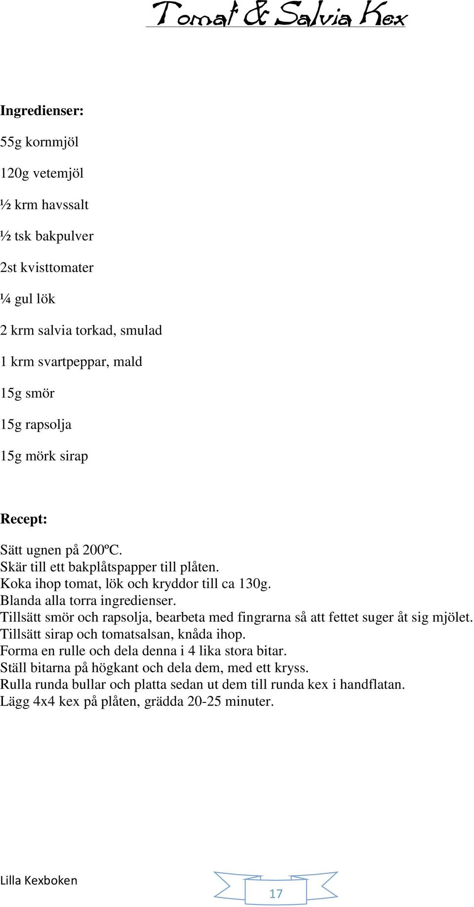 Tillsätt smör och rapsolja, bearbeta med fingrarna så att fettet suger åt sig mjölet. Tillsätt sirap och tomatsalsan, knåda ihop.