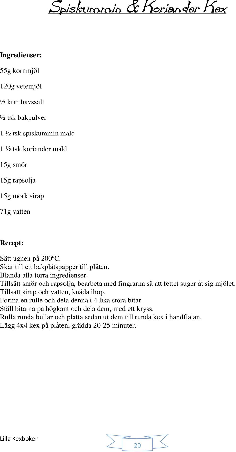 Tillsätt smör och rapsolja, bearbeta med fingrarna så att fettet suger åt sig mjölet. Tillsätt sirap och vatten, knåda ihop.