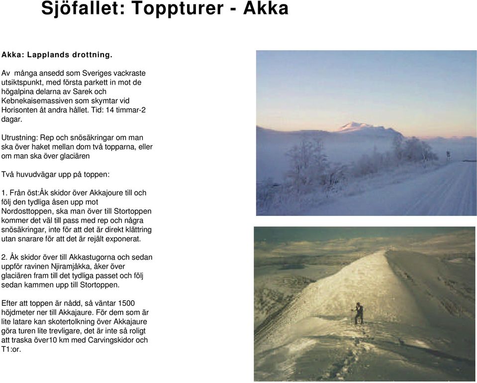 Utrustning: Rep och snösäkringar om man ska över haket mellan dom två topparna, eller om man ska över glaciären Två huvudvägar upp på toppen: 1.