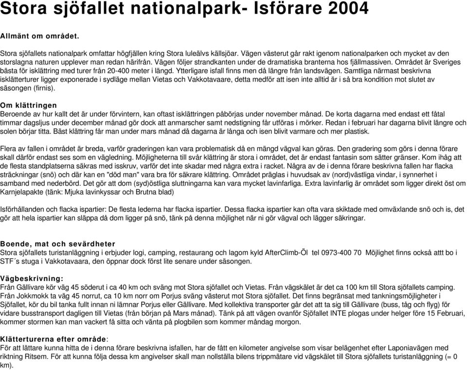 Området är Sveriges bästa för isklättring med turer från 20-400 meter i längd. Ytterligare isfall finns men då längre från landsvägen.