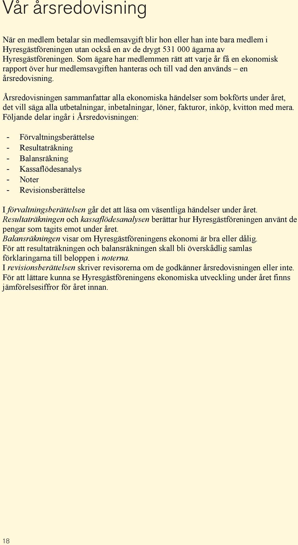 Årsredovisningen sammanfattar alla ekonomiska händelser som bokförts under året, det vill säga alla utbetalningar, inbetalningar, löner, fakturor, inköp, kvitton med mera.