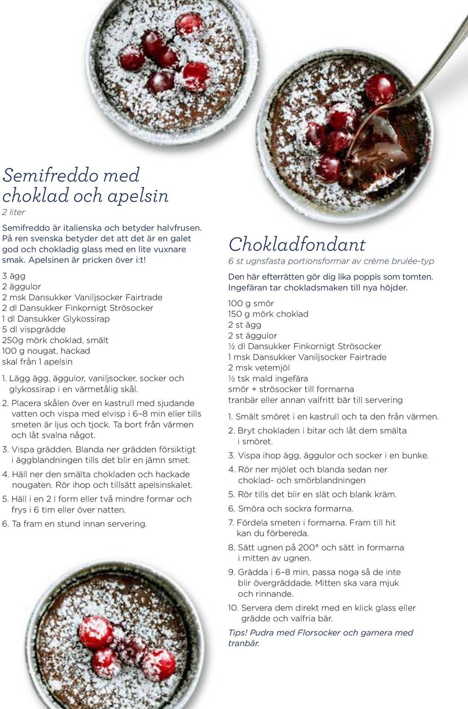 3 ägg 2 äggulor 2 msk Dansukker Vaniljsocker Fairtrade 2 dl Dansukker Finkornigt Strösocker 1 dl Dansukker Glykossirap 5 dl vispgrädde 250g mörk choklad, smält 100 g nougat, hackad skal från 1