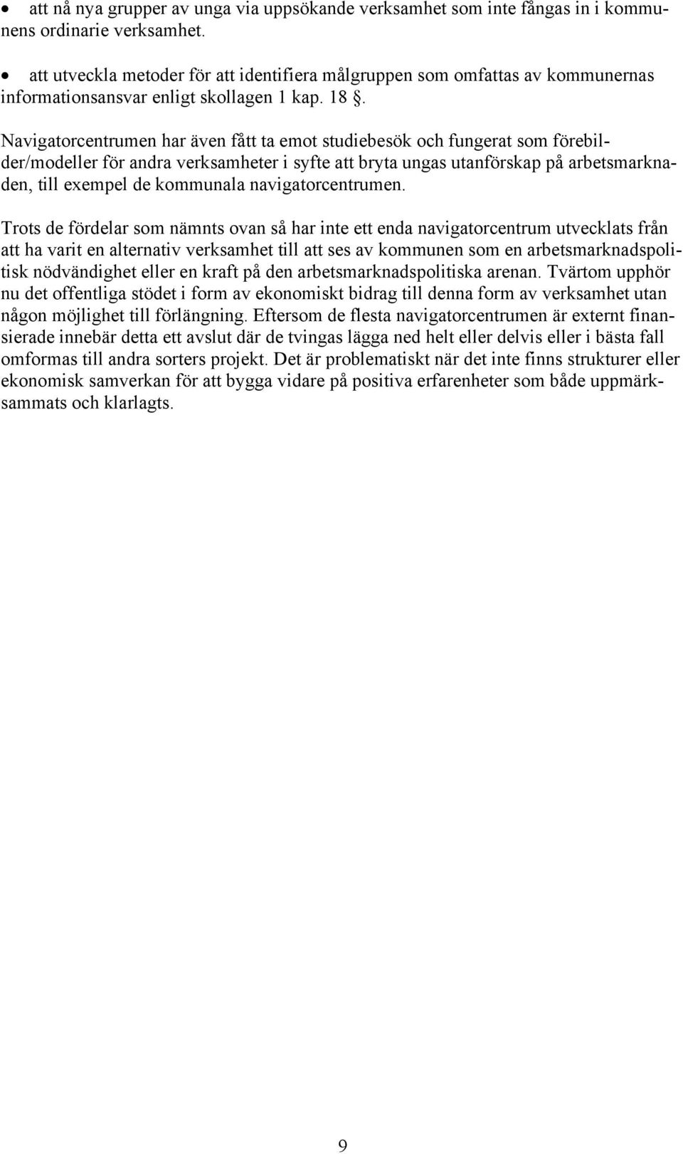 Navigatorcentrumen har även fått ta emot studiebesök och fungerat som förebilder/modeller för andra verksamheter i syfte att bryta ungas utanförskap på arbetsmarknaden, till exempel de kommunala