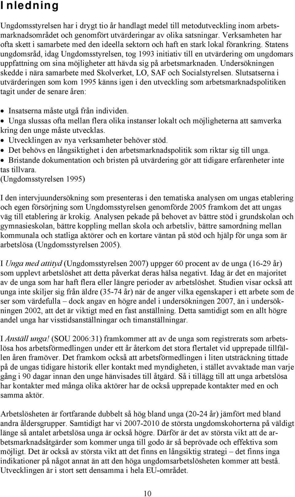 Statens ungdomsråd, idag Ungdomsstyrelsen, tog 1993 initiativ till en utvärdering om ungdomars uppfattning om sina möjligheter att hävda sig på arbetsmarknaden.