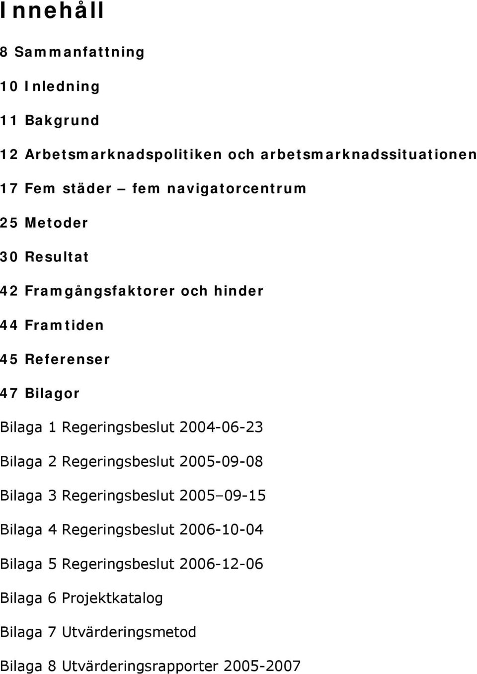 Regeringsbeslut 2004-06-23 Bilaga 2 Regeringsbeslut 2005-09-08 Bilaga 3 Regeringsbeslut 2005 09-15 Bilaga 4 Regeringsbeslut