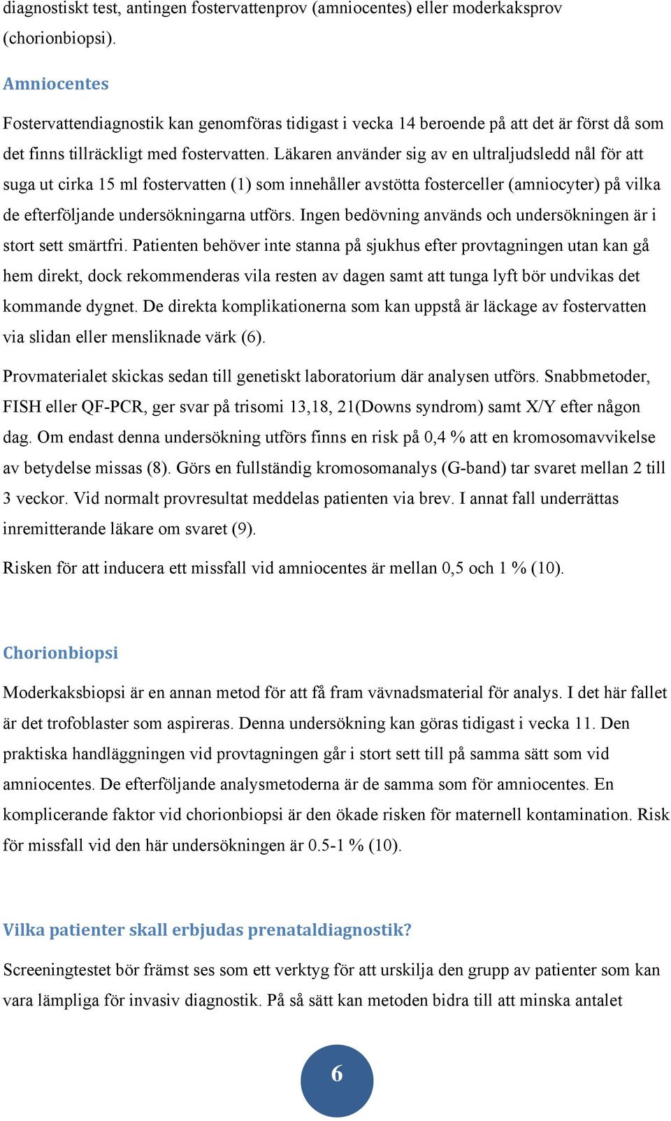 Läkaren använder sig av en ultraljudsledd nål för att suga ut cirka 15 ml fostervatten (1) som innehåller avstötta fosterceller (amniocyter) på vilka de efterföljande undersökningarna utförs.