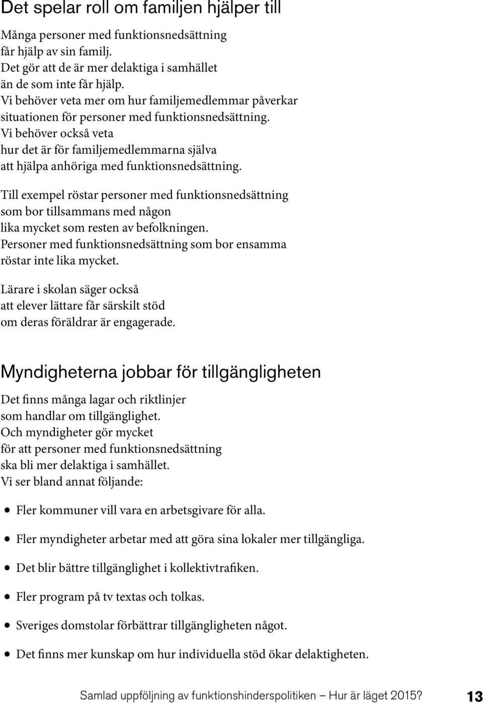 Vi behöver också veta hur det är för familjemedlemmarna själva att hjälpa anhöriga med funktionsnedsättning.