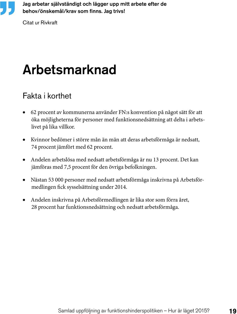 på lika villkor. Kvinnor bedömer i större mån än män att deras arbetsförmåga är nedsatt, 74 procent jämfört med 62 procent. Andelen arbetslösa med nedsatt arbetsförmåga är nu 13 procent.