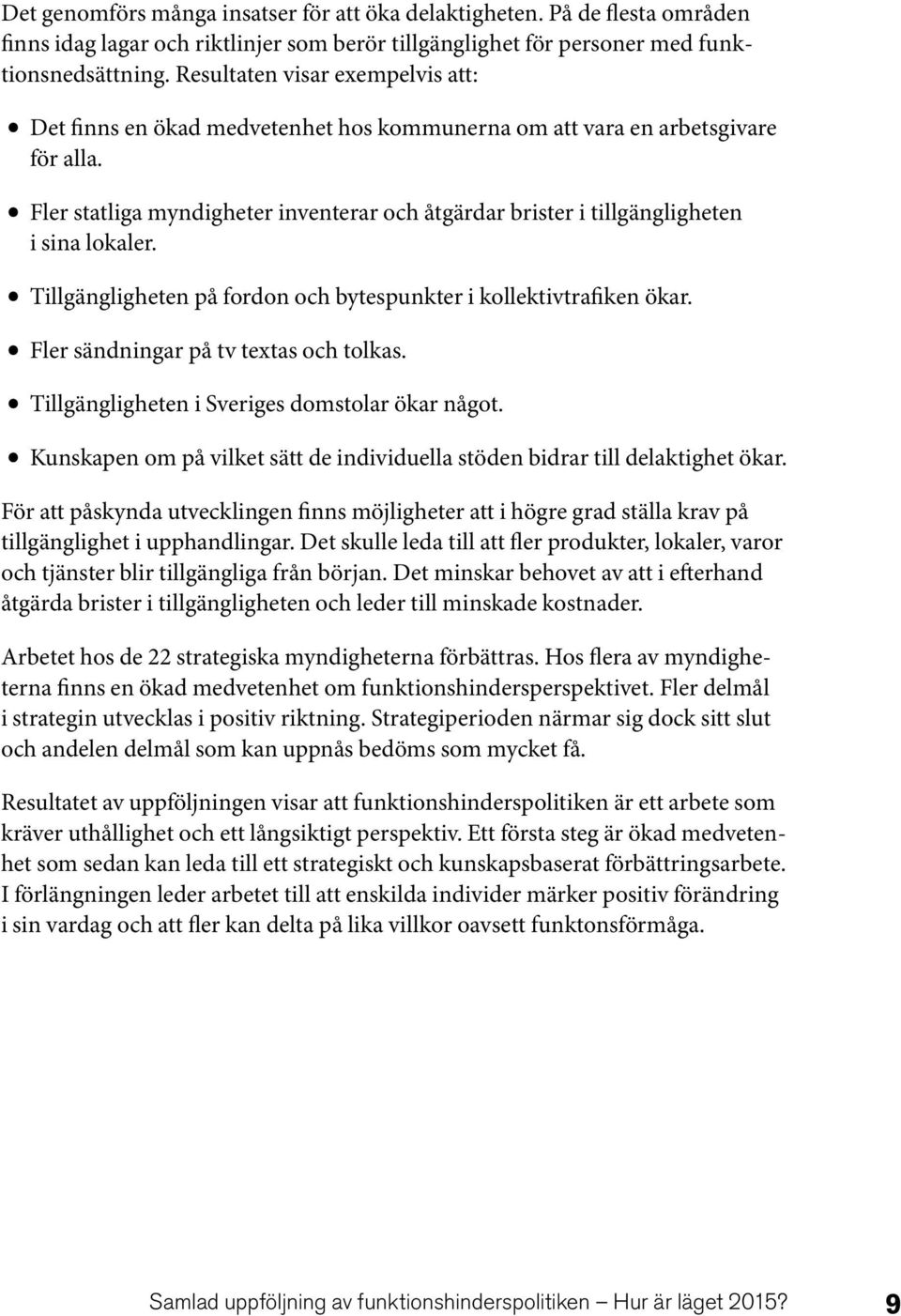 Fler statliga myndigheter inventerar och åtgärdar brister i tillgängligheten i sina lokaler. Tillgängligheten på fordon och bytespunkter i kollektivtrafiken ökar.