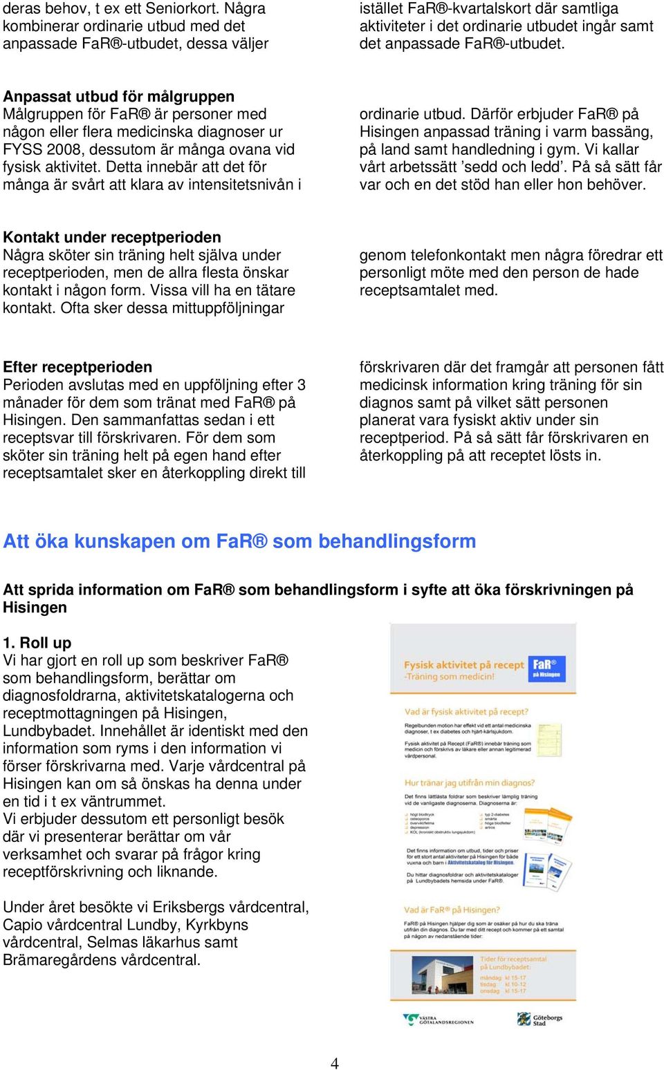 Anpassat utbud för målgruppen Målgruppen för FaR är personer med någon eller flera medicinska diagnoser ur FYSS 28, dessutom är många ovana vid fysisk aktivitet.