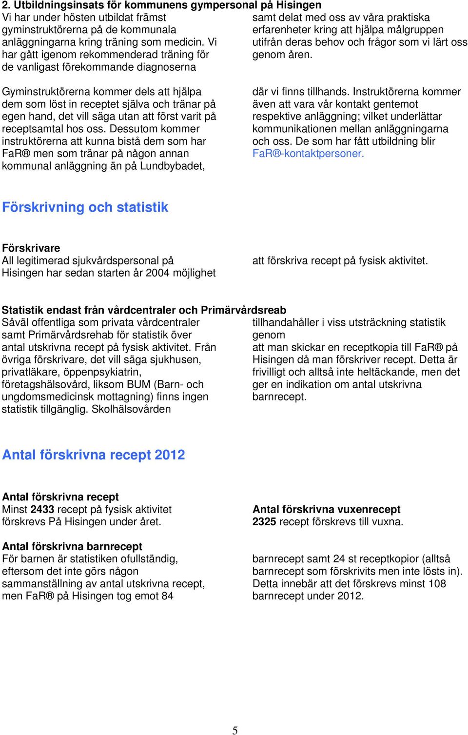 de vanligast förekommande diagnoserna Gyminstruktörerna kommer dels att hjälpa dem som löst in receptet själva och tränar på egen hand, det vill säga utan att först varit på receptsamtal hos oss.