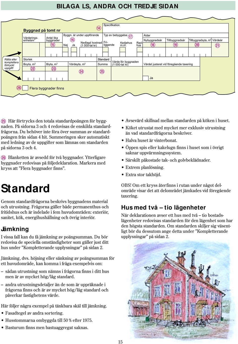 m. Värderingsenhetsnr Friliggande Radhus Ålder Nybyggnadsår Tillbyggnadsår Tillbyggnadsyta, m 2 Värdeår y u i o Rätta eller komplettera förtryckt uppgift!