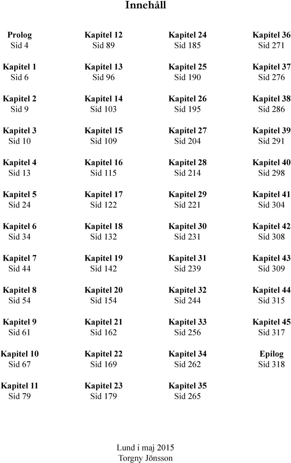 Sid 122 Kapitel 29 Sid 221 Kapitel 41 Sid 304 Kapitel 6 Sid 34 Kapitel 18 Sid 132 Kapitel 30 Sid 231 Kapitel 42 Sid 308 Kapitel 7 Sid 44 Kapitel 19 Sid 142 Kapitel 31 Sid 239 Kapitel 43 Sid 309