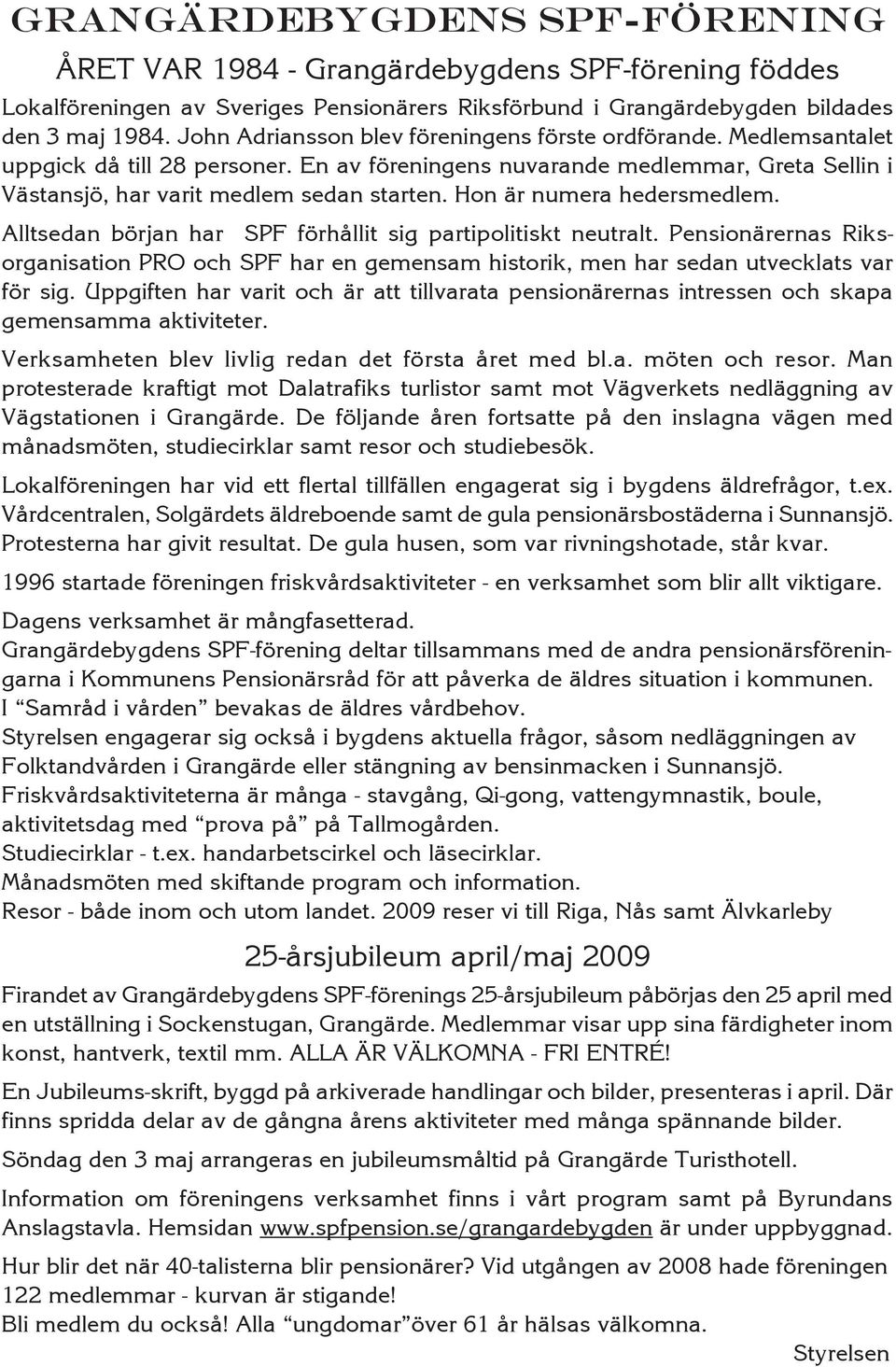 Hon är numera hedersmedlem. Alltsedan början har SPF förhållit sig partipolitiskt neutralt. Pensionärernas Riksorganisation PRO och SPF har en gemensam historik, men har sedan utvecklats var för sig.