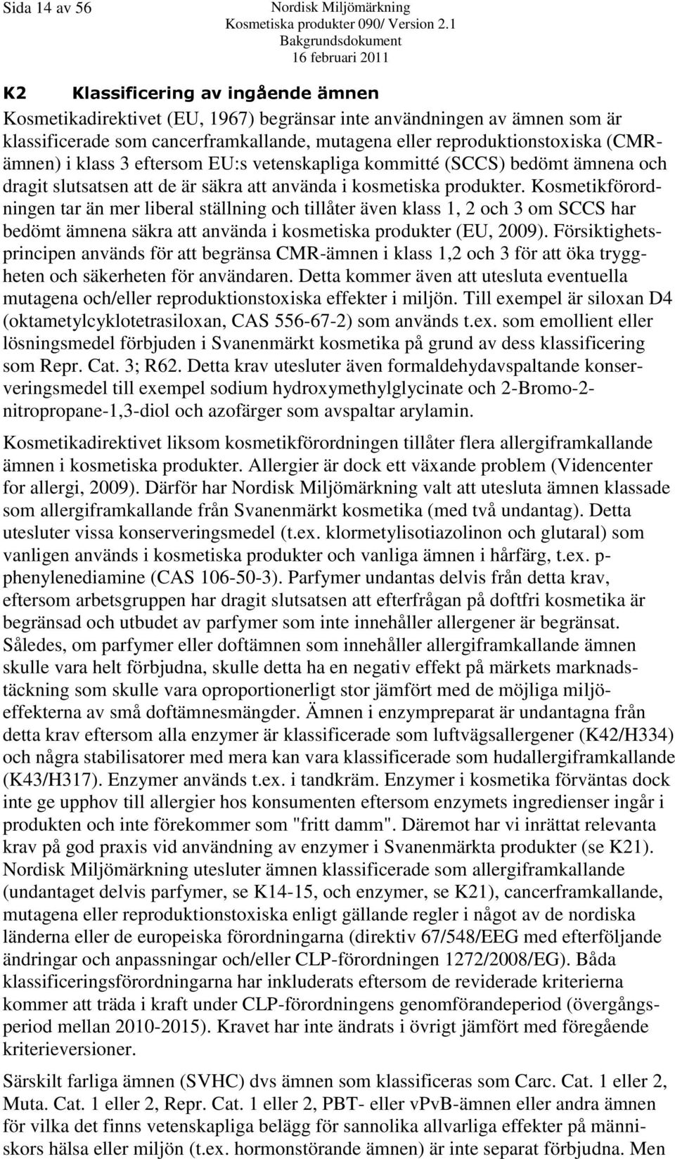 Kosmetikförordningen tar än mer liberal ställning och tillåter även klass 1, 2 och 3 om SCCS har bedömt ämnena säkra att använda i kosmetiska produkter (EU, 2009).