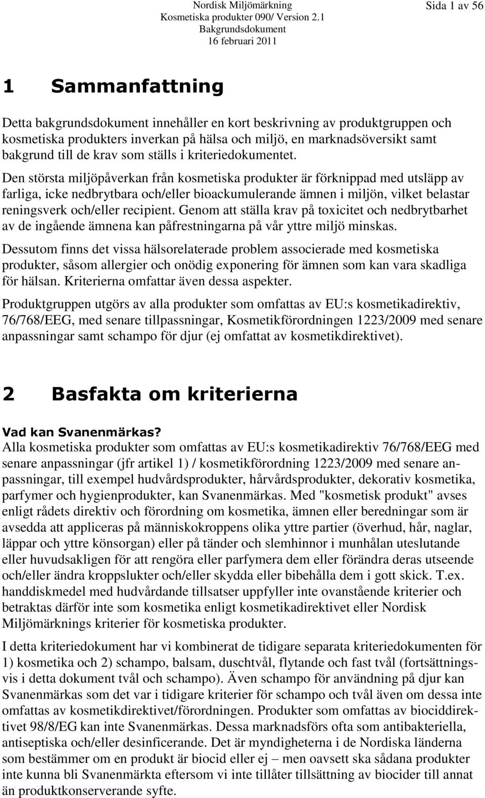 Den största miljöpåverkan från kosmetiska produkter är förknippad med utsläpp av farliga, icke nedbrytbara och/eller bioackumulerande ämnen i miljön, vilket belastar reningsverk och/eller recipient.